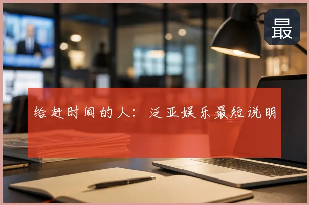 给赶时间的人:泛亚娱乐最短说明