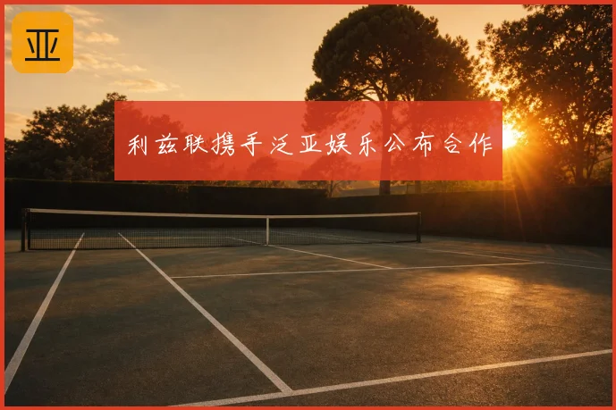 利兹联携手泛亚娱乐公布合作