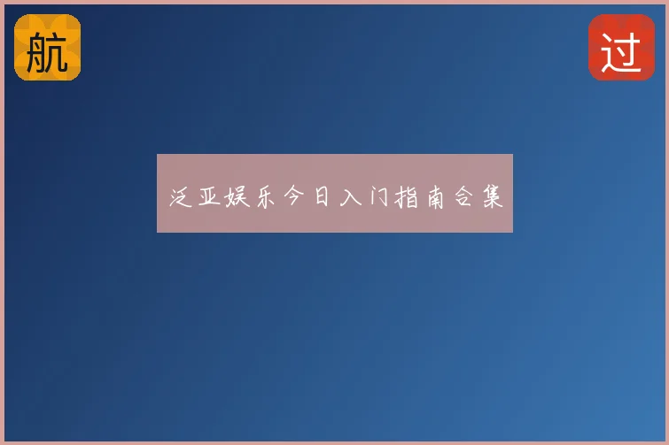 泛亚娱乐今日入门指南合集